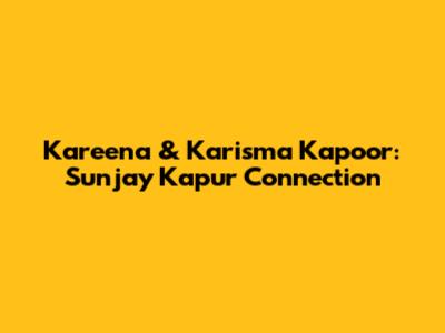 Kareena & Karisma Kapoor: Sunjay Kapur Connection