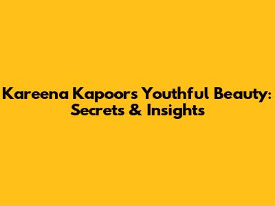 Kareena Kapoor's Youthful Beauty: Secrets & Insights
