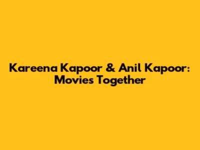 Kareena Kapoor & Anil Kapoor: Movies Together
