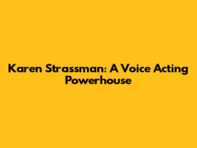 Karen Strassman: A Voice Acting Powerhouse
