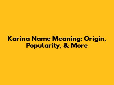 Karina Name Meaning: Origin, Popularity, & More