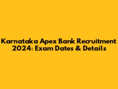Karnataka Apex Bank Recruitment 2024: Exam Dates & Details