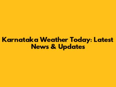 Karnataka Weather Today: Latest News & Updates