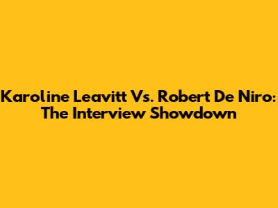 Karoline Leavitt Vs. Robert De Niro: The Interview Showdown