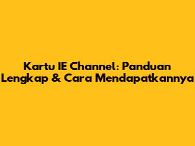 Kartu IE Channel: Panduan Lengkap & Cara Mendapatkannya