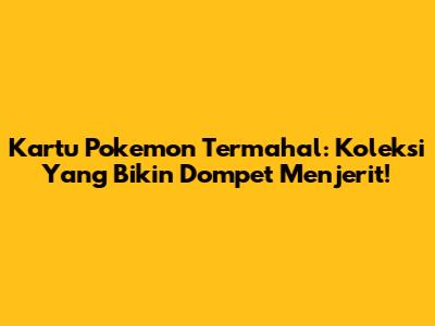 Kartu Pokemon Termahal: Koleksi Yang Bikin Dompet Menjerit!
