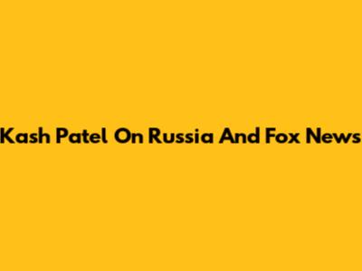Kash Patel On Russia And Fox News