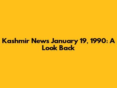 Kashmir News January 19, 1990: A Look Back