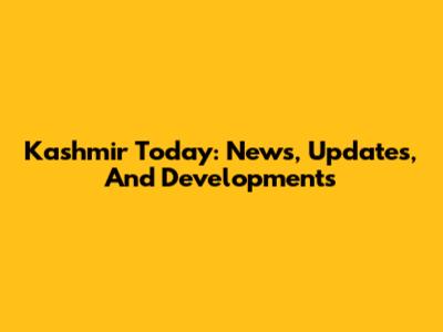 Kashmir Today: News, Updates, And Developments