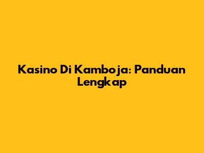 Kasino Di Kamboja: Panduan Lengkap