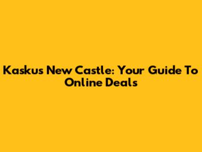 Kaskus New Castle: Your Guide To Online Deals