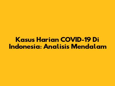 Kasus Harian COVID-19 Di Indonesia: Analisis Mendalam