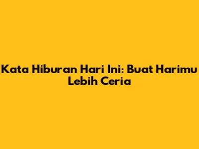 Kata Hiburan Hari Ini: Buat Harimu Lebih Ceria