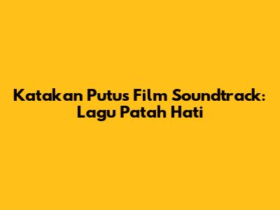 Katakan Putus Film Soundtrack: Lagu Patah Hati