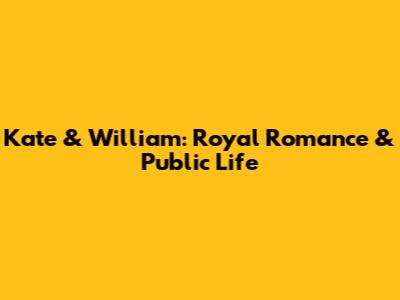 Kate & William: Royal Romance & Public Life