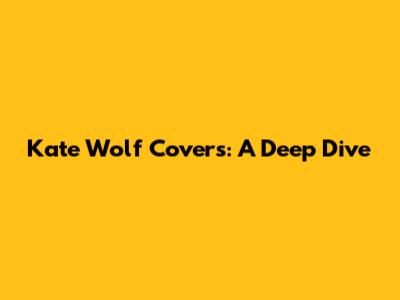 Kate Wolf Covers: A Deep Dive