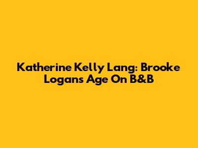 Katherine Kelly Lang: Brooke Logan's Age On B&B