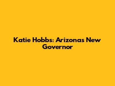 Katie Hobbs: Arizona's New Governor