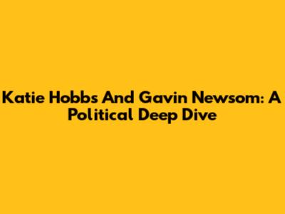 Katie Hobbs And Gavin Newsom: A Political Deep Dive
