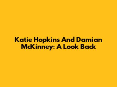 Katie Hopkins And Damian McKinney: A Look Back