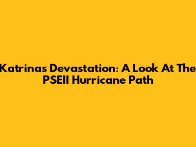 Katrina's Devastation: A Look At The PSEII Hurricane Path