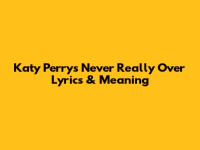 Katy Perry's "Never Really Over" Lyrics & Meaning