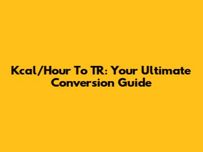 Kcal/Hour To TR: Your Ultimate Conversion Guide