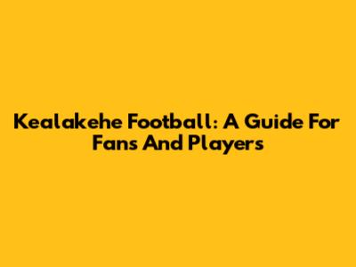 Kealakehe Football: A Guide For Fans And Players