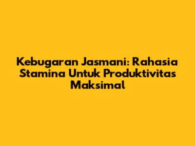 Kebugaran Jasmani: Rahasia Stamina Untuk Produktivitas Maksimal