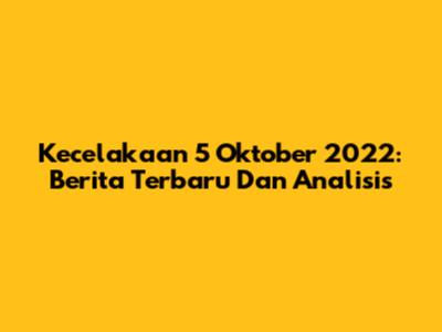Kecelakaan 5 Oktober 2022: Berita Terbaru Dan Analisis