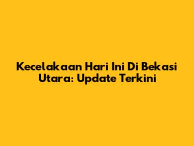 Kecelakaan Hari Ini Di Bekasi Utara: Update Terkini