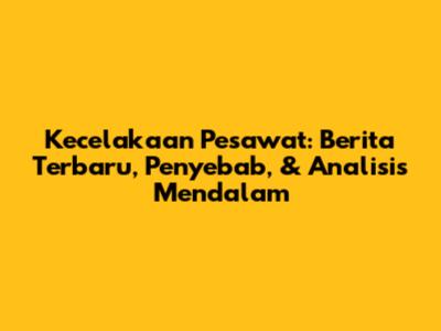 Kecelakaan Pesawat: Berita Terbaru, Penyebab, & Analisis Mendalam