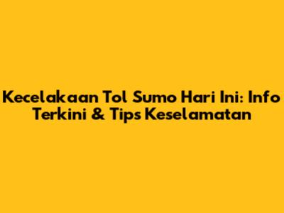 Kecelakaan Tol Sumo Hari Ini: Info Terkini & Tips Keselamatan