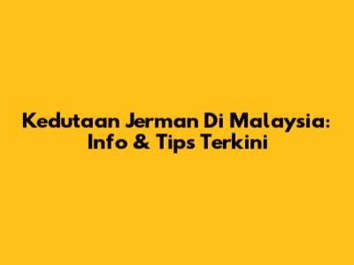 Kedutaan Jerman Di Malaysia: Info & Tips Terkini