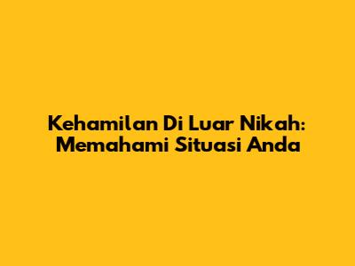 Kehamilan Di Luar Nikah: Memahami Situasi Anda