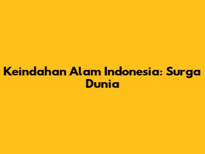 Keindahan Alam Indonesia: Surga Dunia