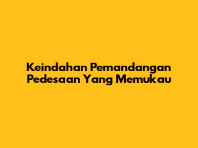 Keindahan Pemandangan Pedesaan Yang Memukau