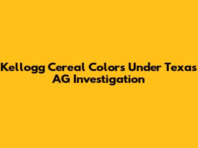 Kellogg Cereal Colors Under Texas AG Investigation