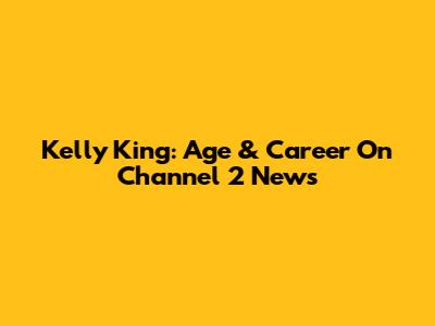 Kelly King: Age & Career On Channel 2 News