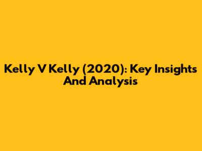 Kelly V Kelly (2020): Key Insights And Analysis