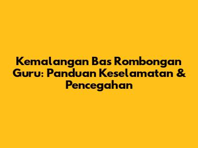 Kemalangan Bas Rombongan Guru: Panduan Keselamatan & Pencegahan