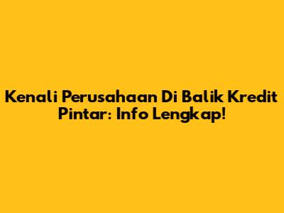 Kenali Perusahaan Di Balik Kredit Pintar: Info Lengkap!