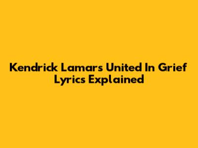 Kendrick Lamar's 'United In Grief' Lyrics Explained