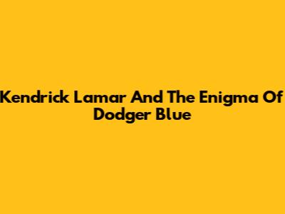 Kendrick Lamar And The Enigma Of Dodger Blue