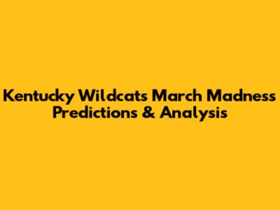 Kentucky Wildcats March Madness Predictions & Analysis