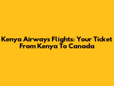 Kenya Airways Flights: Your Ticket From Kenya To Canada