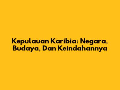 Kepulauan Karibia: Negara, Budaya, Dan Keindahannya