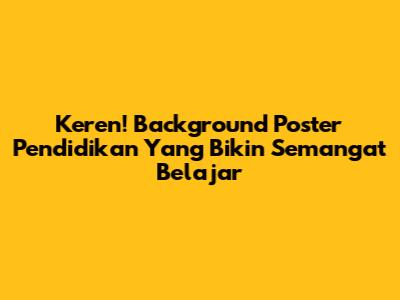 Keren! Background Poster Pendidikan Yang Bikin Semangat Belajar