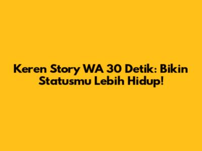 Keren Story WA 30 Detik: Bikin Statusmu Lebih Hidup!