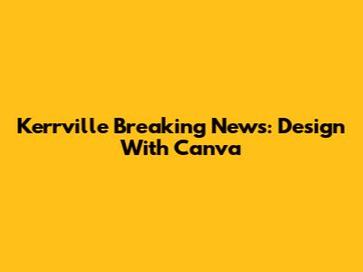Kerrville Breaking News: Design With Canva